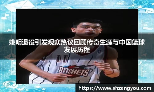 姚明退役引发观众热议回顾传奇生涯与中国篮球发展历程