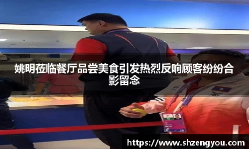 姚明莅临餐厅品尝美食引发热烈反响顾客纷纷合影留念