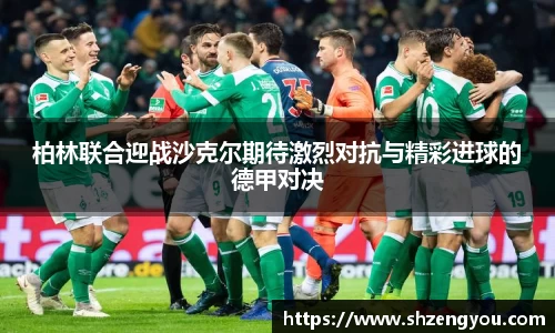 xc体育柏林联合迎战沙克尔期待激烈对抗与精彩进球的德甲对决