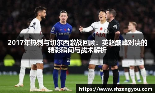 xc体育2017年热刺与切尔西激战回顾：英超巅峰对决的精彩瞬间与战术解析