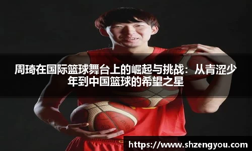 xc体育周琦在国际篮球舞台上的崛起与挑战：从青涩少年到中国篮球的希望之星