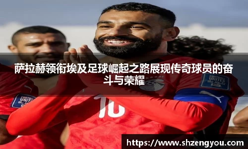 xc体育萨拉赫领衔埃及足球崛起之路展现传奇球员的奋斗与荣耀