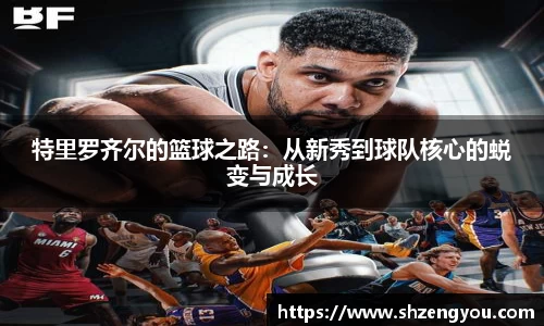 xc体育特里罗齐尔的篮球之路：从新秀到球队核心的蜕变与成长